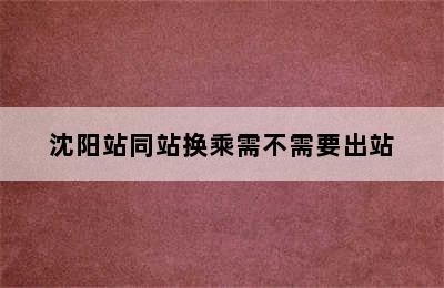 沈阳站同站换乘需不需要出站