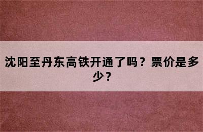 沈阳至丹东高铁开通了吗？票价是多少？