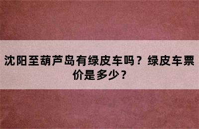 沈阳至葫芦岛有绿皮车吗？绿皮车票价是多少？