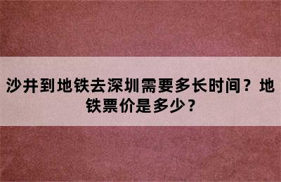 沙井到地铁去深圳需要多长时间？地铁票价是多少？