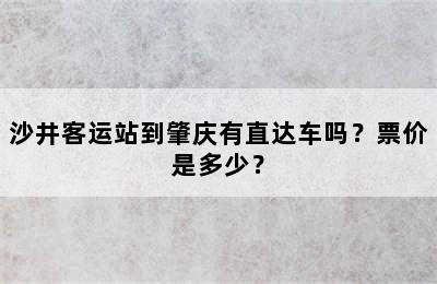 沙井客运站到肇庆有直达车吗？票价是多少？