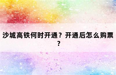 沙城高铁何时开通？开通后怎么购票？