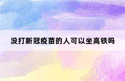 没打新冠疫苗的人可以坐高铁吗