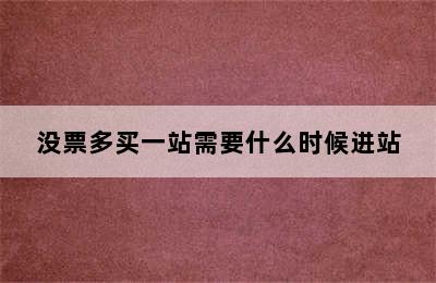 没票多买一站需要什么时候进站