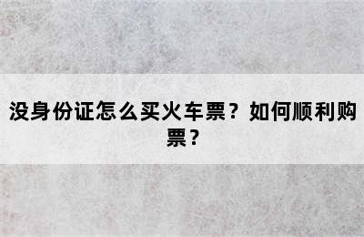 没身份证怎么买火车票？如何顺利购票？