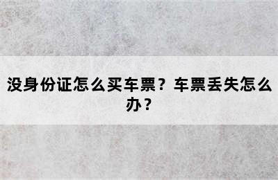 没身份证怎么买车票？车票丢失怎么办？