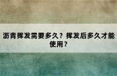 沥青挥发需要多久？挥发后多久才能使用？