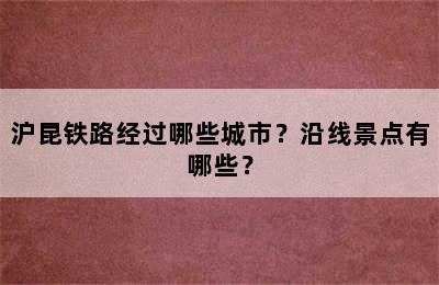 沪昆铁路经过哪些城市？沿线景点有哪些？