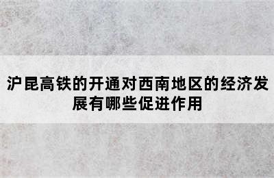 沪昆高铁的开通对西南地区的经济发展有哪些促进作用