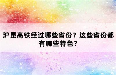 沪昆高铁经过哪些省份？这些省份都有哪些特色？