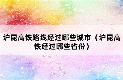 沪昆高铁路线经过哪些城市（沪昆高铁经过哪些省份）