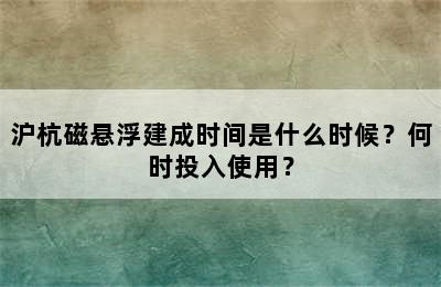 沪杭磁悬浮建成时间是什么时候？何时投入使用？