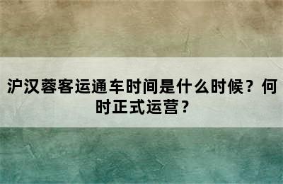 沪汉蓉客运通车时间是什么时候？何时正式运营？