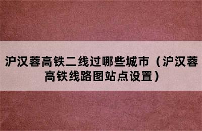 沪汉蓉高铁二线过哪些城市（沪汉蓉高铁线路图站点设置）