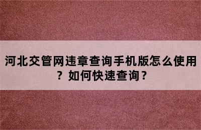 河北交管网违章查询手机版怎么使用？如何快速查询？