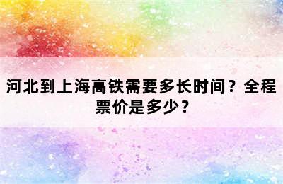 河北到上海高铁需要多长时间？全程票价是多少？