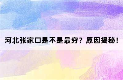 河北张家口是不是最穷？原因揭秘！