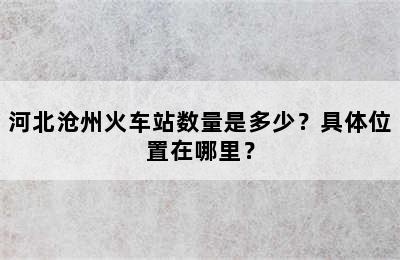 河北沧州火车站数量是多少？具体位置在哪里？