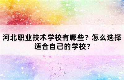 河北职业技术学校有哪些？怎么选择适合自己的学校？