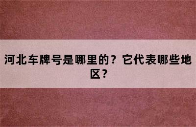 河北车牌号是哪里的？它代表哪些地区？