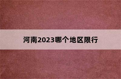 河南2023哪个地区限行