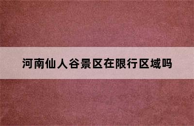 河南仙人谷景区在限行区域吗