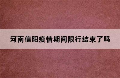 河南信阳疫情期间限行结束了吗