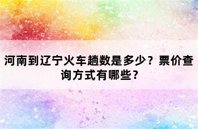 河南到辽宁火车趟数是多少？票价查询方式有哪些？