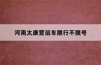 河南太康营运车限行不限号