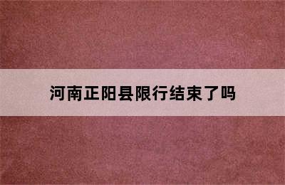 河南正阳县限行结束了吗