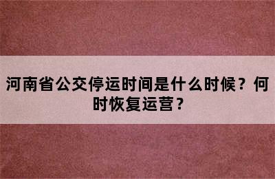 河南省公交停运时间是什么时候？何时恢复运营？