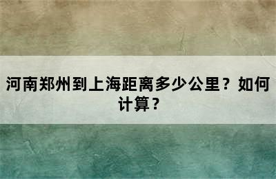 河南郑州到上海距离多少公里？如何计算？