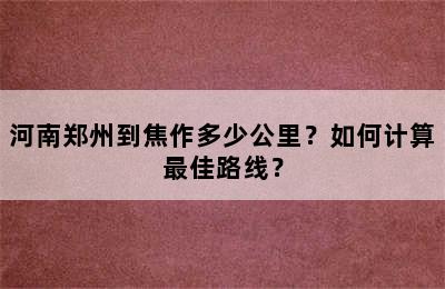 河南郑州到焦作多少公里？如何计算最佳路线？