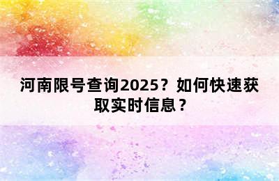 河南限号查询2025？如何快速获取实时信息？