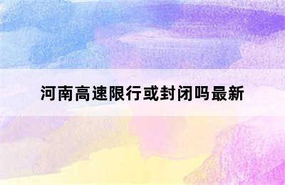 河南高速限行或封闭吗最新