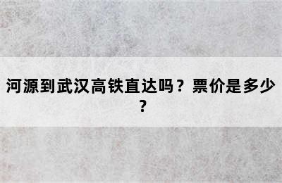 河源到武汉高铁直达吗？票价是多少？