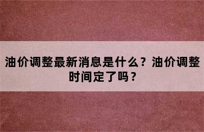 油价调整最新消息是什么？油价调整时间定了吗？