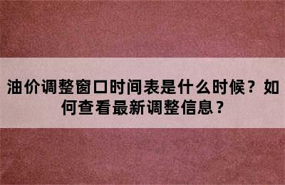 油价调整窗口时间表是什么时候？如何查看最新调整信息？