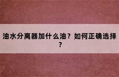 油水分离器加什么油？如何正确选择？