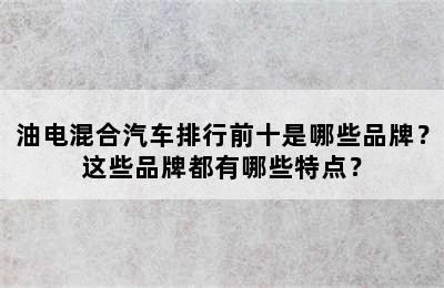 油电混合汽车排行前十是哪些品牌？这些品牌都有哪些特点？