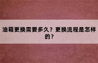 油箱更换需要多久？更换流程是怎样的？