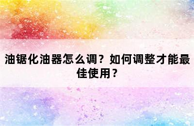 油锯化油器怎么调？如何调整才能最佳使用？