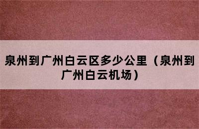 泉州到广州白云区多少公里（泉州到广州白云机场）