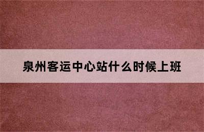 泉州客运中心站什么时候上班