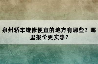 泉州轿车维修便宜的地方有哪些？哪里报价更实惠？