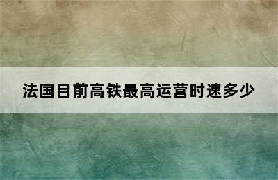 法国目前高铁最高运营时速多少