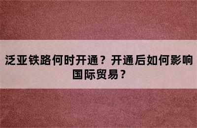 泛亚铁路何时开通？开通后如何影响国际贸易？