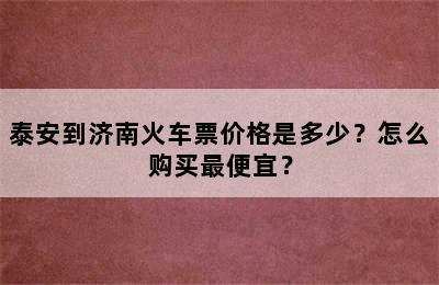 泰安到济南火车票价格是多少？怎么购买最便宜？