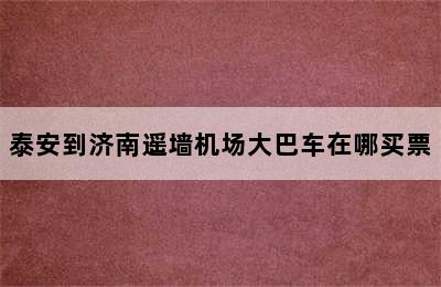 泰安到济南遥墙机场大巴车在哪买票