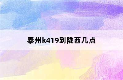 泰州k419到陇西几点